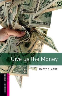 Book cover of Oxford Bookworms Library: Give Us the Money: Starter: 250-Word Vocabulary by Clarke, Maeve