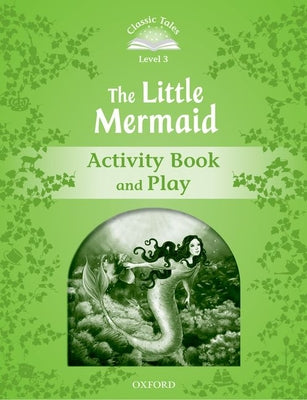 Book cover of Classic Tales: Level 3: The Little Mermaid Activity Book & Play by OXFORD UNIV PR
