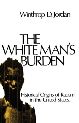 Book cover of The White Man's Burden: Historical Origins of Racism in the United States by Jordan, Winthrop D.