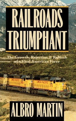 Book cover of Railroads Triumphant: The Growth, Rejection, and Rebirth of a Vital American Force by Martin, Albro