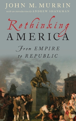 Book cover of Rethinking America: From Empire to Republic by Murrin, John M.