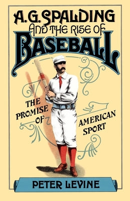 Book cover of A. G. Spalding and the Rise of Baseball: The Promise of American Sport by Levine, Peter