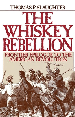 Book cover of The Whiskey Rebellion: Frontier Epilogue to the American Revolution by Slaughter, Thomas P.