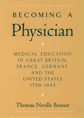 Book cover of Becoming a Physician: Medical Education in Great Britain, France, Germany, and the United States, 1750-1945 by Bonner, Thomas Neville