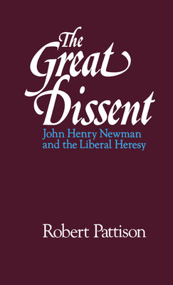 Book cover of The Great Dissent: John Henry Newman and the Liberal Heresy by Pattison, Robert