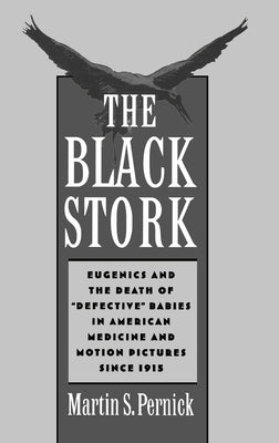 Book cover of The Black Stork: Eugenics and the Death of Defective Babies in American Medicine and Motion Pictures Since 1915 by Pernick, Martin S.