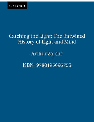 Book cover of Catching the Light: The Entwined History of Light and Mind by Zajonc, Arthur