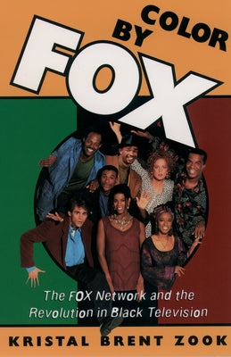 Book cover of Color by Fox: The Fox Network and the Revolution in Black Television by Zook, Kristal Brent