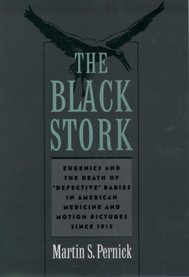 Book cover of The Black Stork: Eugenics and the Death of Defective Babies in American Medicine and Motion Pictures Since 1915 by Pernick, Martin S.