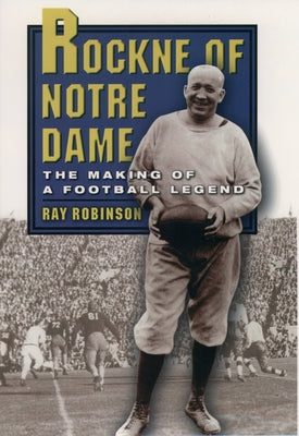 Book cover of Rockne of Notre Dame: The Making of a Football Legend by Robinson, Ray
