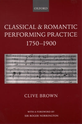 Book cover of Classical and Romantic Performing Practice 1750-1900 by Brown, Clive
