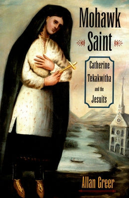 Book cover of Mohawk Saint: Catherine Tekakwitha and the Jesuits by Greer, Allan