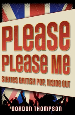 Book cover of Please Please Me: Sixties British Pop, Inside Out by Thompson, Gordon Ross