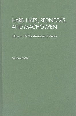 Book cover of Hard Hats, Rednecks, and Macho Men: Class in 1970s American Cinema by Nystrom, Derek