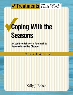 Book cover of Coping with the Seasons: A Cognitive Behavioral Approach to Seasonal Affective Disorder, Workbook by Rohan, Kelly J.