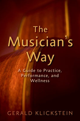 Book cover of The Musician's Way: A Guide to Practice, Performance, and Wellness by Klickstein, Gerald