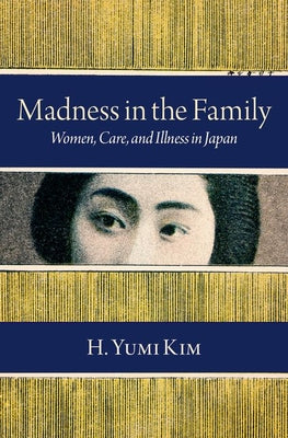 Book cover of Madness in the Family: Women, Care, and Illness in Japan by Kim, H. Yumi