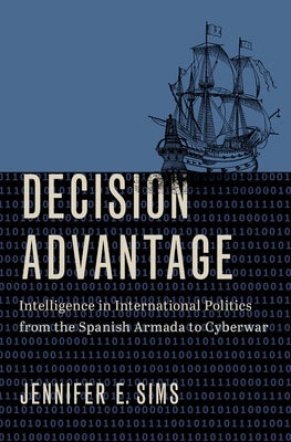 Book cover of Decision Advantage: Intelligence in International Politics from the Spanish Armada to Cyberwar by Sims, Jennifer E.