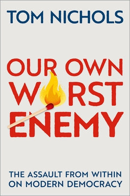 Book cover of Our Own Worst Enemy: The Assault from Within on Modern Democracy by Nichols, Tom