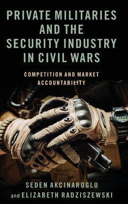 Book cover of Private Militaries and the Security Industry in Civil Wars: Competition and Market Accountability by Akcinaroglu, Seden