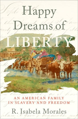 Book cover of Happy Dreams of Liberty: An American Family in Slavery and Freedom by Morales, R. Isabela