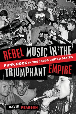 Book cover of Rebel Music in the Triumphant Empire: Punk Rock in the 1990s United States by Pearson, David