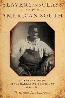 Book cover of Slavery and Class in the American South: A Generation of Slave Narrative Testimony, 1840-1865 by Andrews, William L.