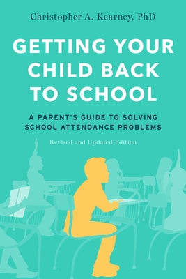 Book cover of Getting Your Child Back to School: A Parent's Guide to Solving School Attendance Problems, Revised and Updated Edition by Kearney, Christopher A.