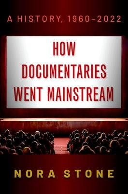 Book cover of How Documentaries Went Mainstream: A History, 1960-2022 by Stone, Nora