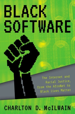 Book cover of Black Software: The Internet & Racial Justice, from the Afronet to Black Lives Matter by McIlwain, Charlton D.
