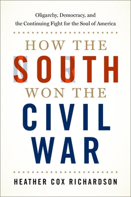 How the South Won the Civil War: Oligarchy, Democracy, and the Continuing Fight for the Soul of America by Richardson, Heather Cox book cover