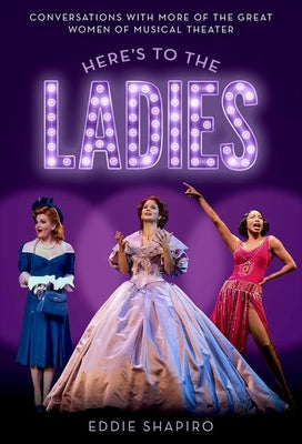 Book cover of Here's to the Ladies: Conversations with More of the Great Women of Musical Theater by Shapiro, Eddie