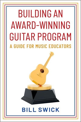Book cover of Building an Award-Winning Guitar Program: A Guide for Music Educators by Swick, Bill