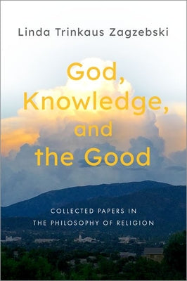 Book cover of God, Knowledge, and the Good: Collected Papers in the Philosophy of Religion by Zagzebski, Linda Trinkaus