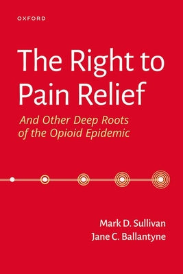 Book cover of The Right to Pain Relief and Other Deep Roots of the Opioid Epidemic by Sullivan, Mark