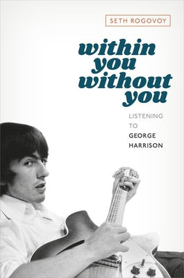 Book cover of Within You Without You: Listening to George Harrison by Rogovoy, Seth