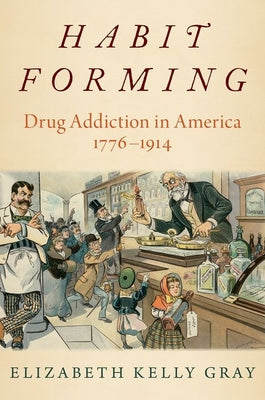 Book cover of Habit Forming: Drug Addiction in America, 1776-1914 by Gray, Elizabeth Kelly