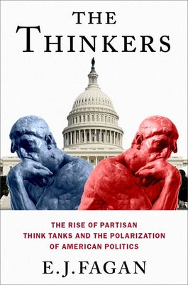 Book cover of The Thinkers: The Rise of Partisan Think Tanks and the Polarization of American Politics by Fagan, E. J.