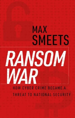 Book cover of Ransom War: How Cyber Crime Became a Threat to National Security by Smeets, Max