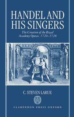 Book cover of Handel and His Singers: The Creation of the Royal Academy Operas, 1720-1728 by Larue, C. Steven