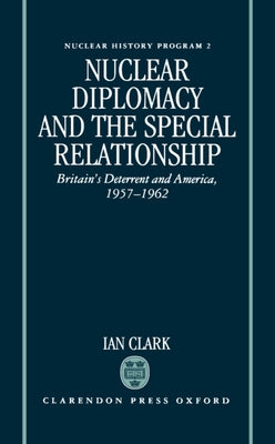 Book cover of Nuclear Diplomacy and the Special Relationship: Britain's Deterrent and America, 1957-1962 by Clark, Ian