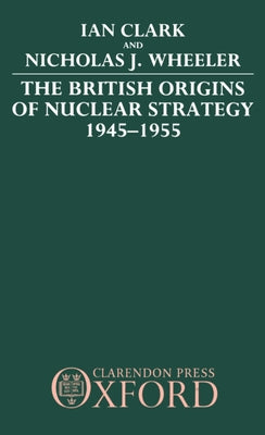 Book cover of The British Origins of Nuclear Strategy 1945-1955 by Clark, William R.