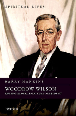 Book cover of Woodrow Wilson: Ruling Elder, Spiritual President by Hankins, Barry