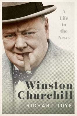 Book cover of Winston Churchill: A Life in the News by Toye, Richard