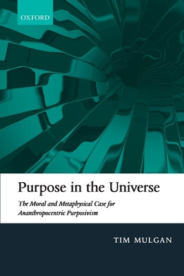 Book cover of Purpose in the Universe: The Moral and Metaphysical Case for Ananthropocentric Purposivism by Mulgan, Tim