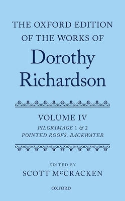 Book cover of The Oxford Edition of the Works of Dorothy Richardson, Volume IV: Pilgrimage 1 & 2: Pointed Roofs and Backwater by McCracken, Scott