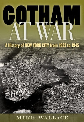 Book cover of Gotham at War: A History of New York City from 1933 to 1945 by Wallace, Mike
