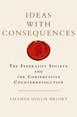 Book cover of Ideas with Consequences: The Federalist Society and the Conservative Counterrevolution by Hollis-Brusky, Amanda