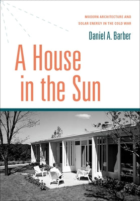 Book cover of House in the Sun: Modern Architecture and Solar Energy in the Cold War by Barber, Daniel A.