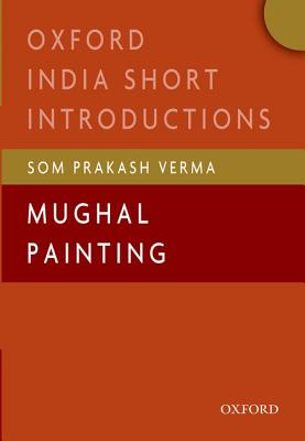 Book cover of Mughal Painting: (Oxford India Short Introductions) by Verma, Som Prakash